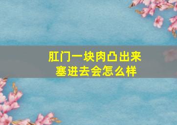 肛门一块肉凸出来 塞进去会怎么样